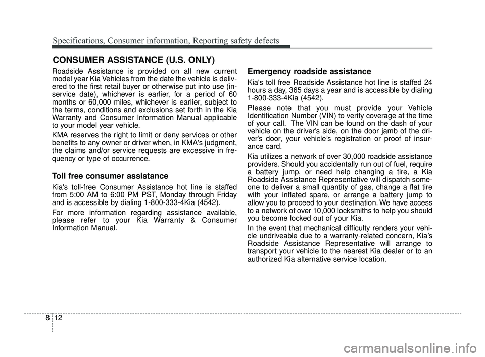 KIA OPTIMA 2019  Owners Manual Specifications, Consumer information, Reporting safety defects
12
8
Roadside Assistance is provided on all new current
model year Kia Vehicles from the date the vehicle is deliv-
ered to the first ret