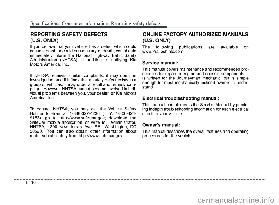 KIA OPTIMA 2019 Owners Manual If you believe that your vehicle has a defect which could
cause a crash or could cause injury or death, you should
immediately inform the National Highway Traffic Safety
Administration (NHTSA) in addi KIA OPTIMA 2019 Owners Manual If you believe that your vehicle has a defect which could
cause a crash or could cause injury or death, you should
immediately inform the National Highway Traffic Safety
Administration (NHTSA) in addi