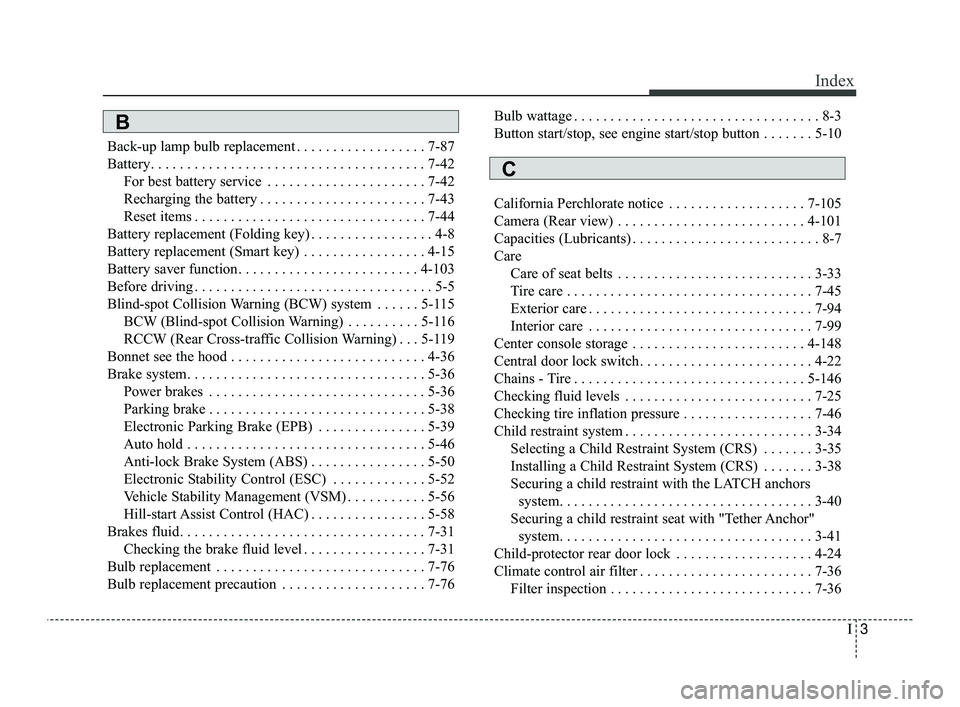KIA OPTIMA 2019 Owners Manual I3
Index
Back-up lamp bulb replacement . . . . . . . . . . . . . . . . . . 7-87
Battery. . . . . . . . . . . . . . . . . . . . . . . . . . . . . . . . . . . . \
. . 7-42For best battery service . . . KIA OPTIMA 2019 Owners Manual I3
Index
Back-up lamp bulb replacement . . . . . . . . . . . . . . . . . . 7-87
Battery. . . . . . . . . . . . . . . . . . . . . . . . . . . . . . . . . . . . \
. . 7-42For best battery service . . .