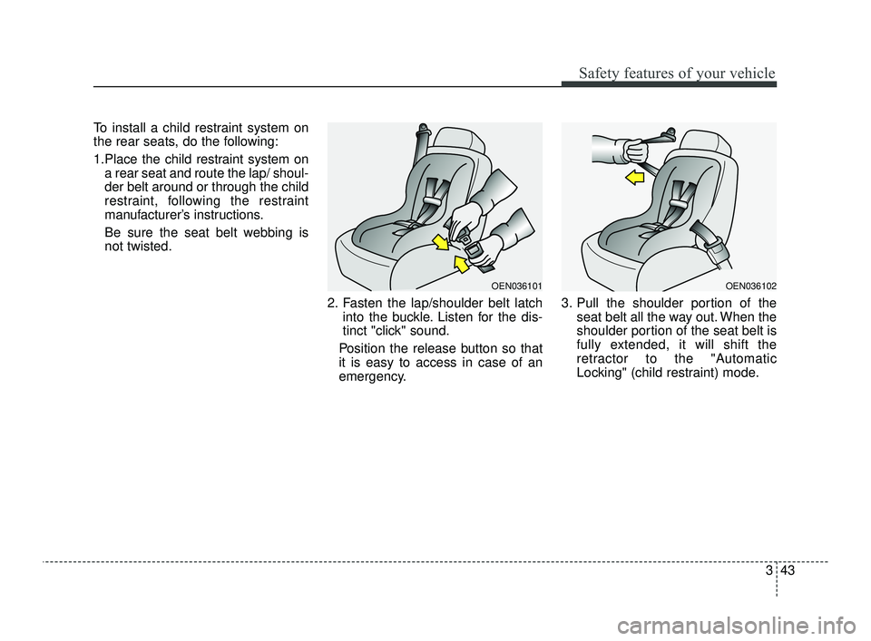 KIA OPTIMA 2019 Repair Manual 343
Safety features of your vehicle
To install a child restraint system on
the rear seats, do the following:
1.Place the child restraint system ona rear seat and route the lap/ shoul-
der belt around KIA OPTIMA 2019 Repair Manual 343
Safety features of your vehicle
To install a child restraint system on
the rear seats, do the following:
1.Place the child restraint system ona rear seat and route the lap/ shoul-
der belt around
