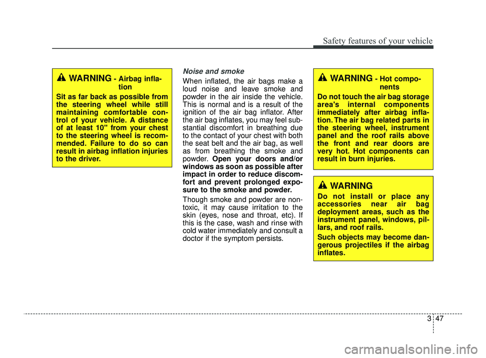 KIA OPTIMA 2019 Repair Manual 347
Safety features of your vehicle
Noise and smoke
When inflated, the air bags make a
loud noise and leave smoke and
powder in the air inside the vehicle.
This is normal and is a result of the
igniti KIA OPTIMA 2019 Repair Manual 347
Safety features of your vehicle
Noise and smoke
When inflated, the air bags make a
loud noise and leave smoke and
powder in the air inside the vehicle.
This is normal and is a result of the
igniti