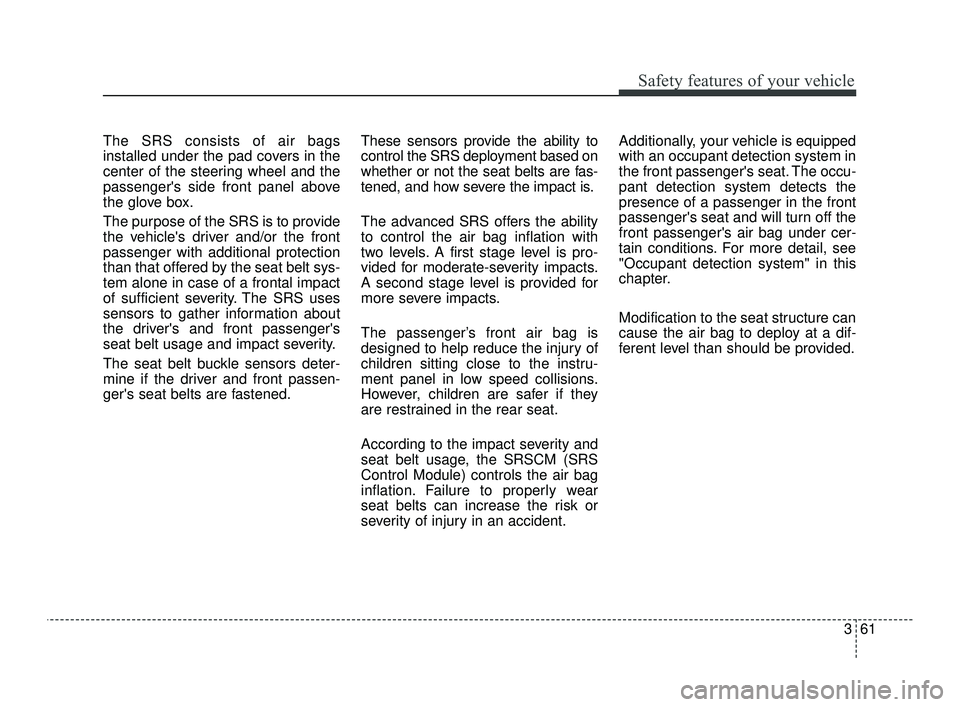KIA OPTIMA 2019 Owners Manual 361
Safety features of your vehicle
The SRS consists of air bags
installed under the pad covers in the
center of the steering wheel and the
passengers side front panel above
the glove box.
The purpos KIA OPTIMA 2019 Owners Manual 361
Safety features of your vehicle
The SRS consists of air bags
installed under the pad covers in the
center of the steering wheel and the
passengers side front panel above
the glove box.
The purpos