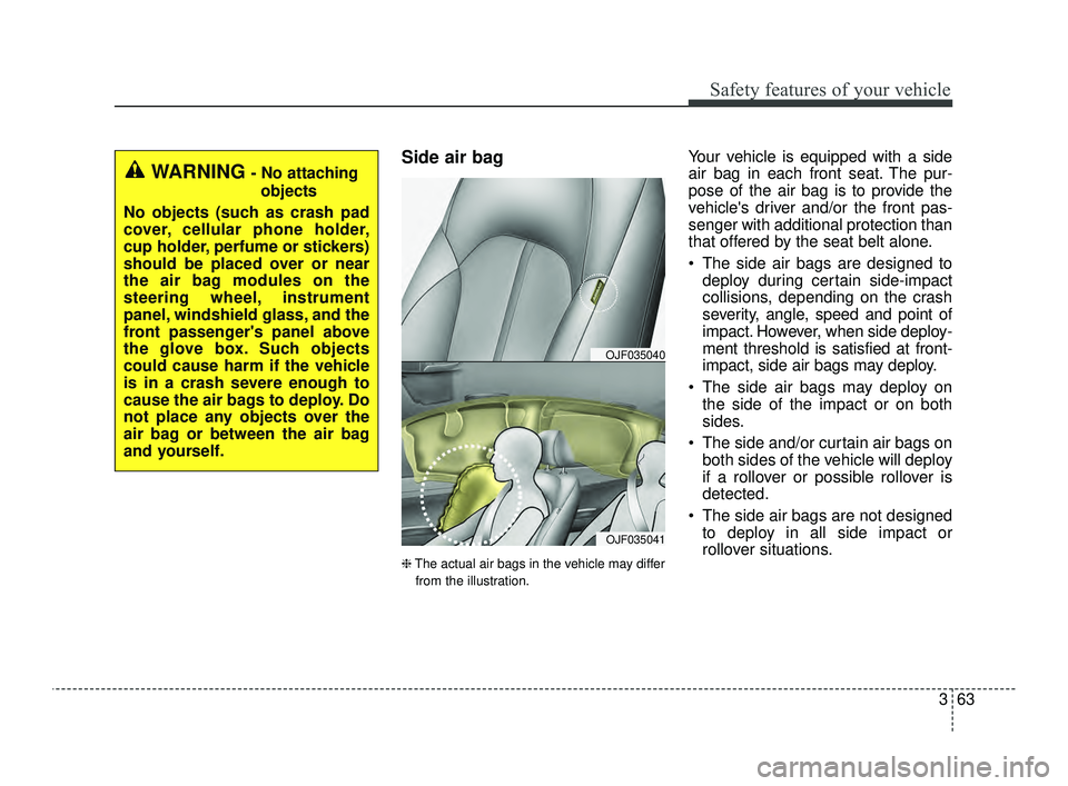KIA OPTIMA 2019 Manual Online 363
Safety features of your vehicle
Side air bag
❈The actual air bags in the vehicle may differ
from the illustration.
Your vehicle is equipped with a side
air bag in each front seat. The pur-
pose KIA OPTIMA 2019 Manual Online 363
Safety features of your vehicle
Side air bag
❈The actual air bags in the vehicle may differ
from the illustration.
Your vehicle is equipped with a side
air bag in each front seat. The pur-
pose