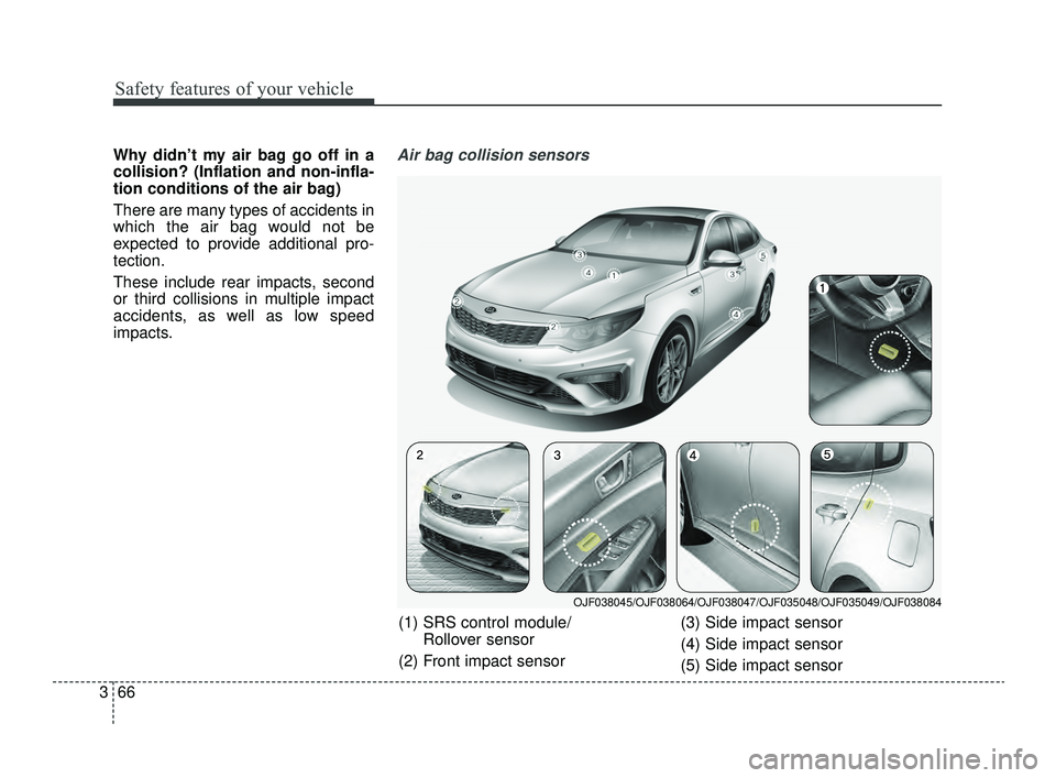 KIA OPTIMA 2019 Owners Manual Safety features of your vehicle
66
3
Why didn’t my air bag go off in a
collision? (Inflation and non-infla-
tion conditions of the air bag)
There are many types of accidents in
which the air bag wou KIA OPTIMA 2019 Owners Manual Safety features of your vehicle
66
3
Why didn’t my air bag go off in a
collision? (Inflation and non-infla-
tion conditions of the air bag)
There are many types of accidents in
which the air bag wou