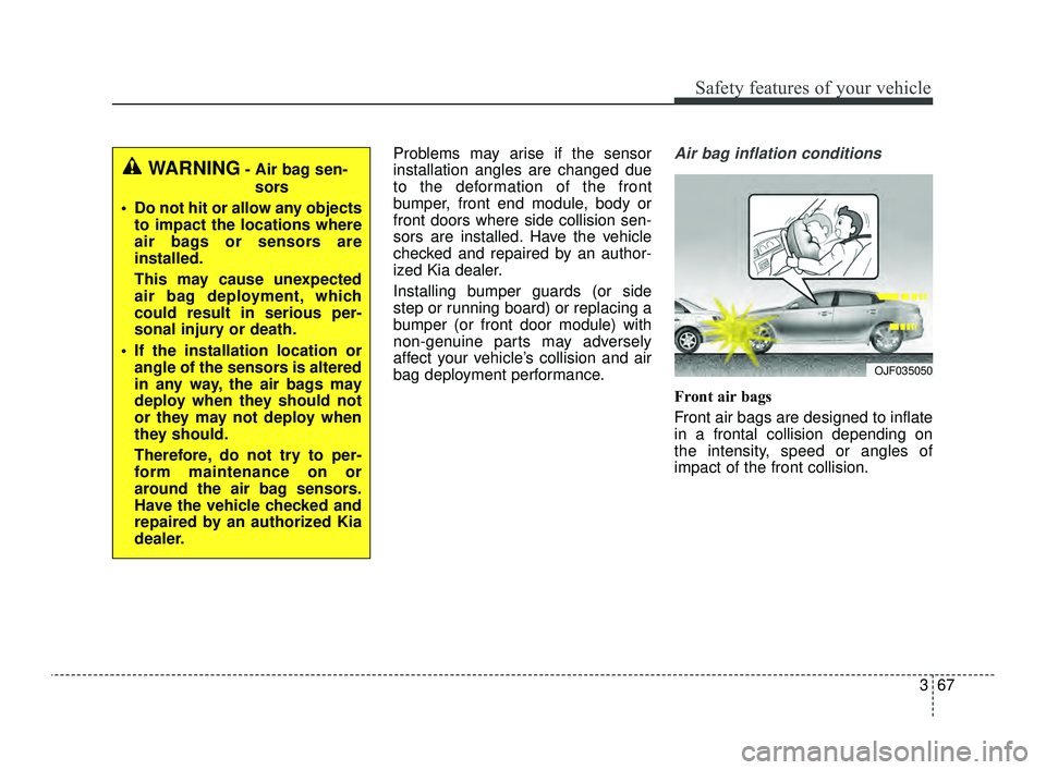 KIA OPTIMA 2019 Owners Manual 367
Safety features of your vehicle
Problems may arise if the sensor
installation angles are changed due
to the deformation of the front
bumper, front end module, body or
front doors where side collis KIA OPTIMA 2019 Owners Manual 367
Safety features of your vehicle
Problems may arise if the sensor
installation angles are changed due
to the deformation of the front
bumper, front end module, body or
front doors where side collis
