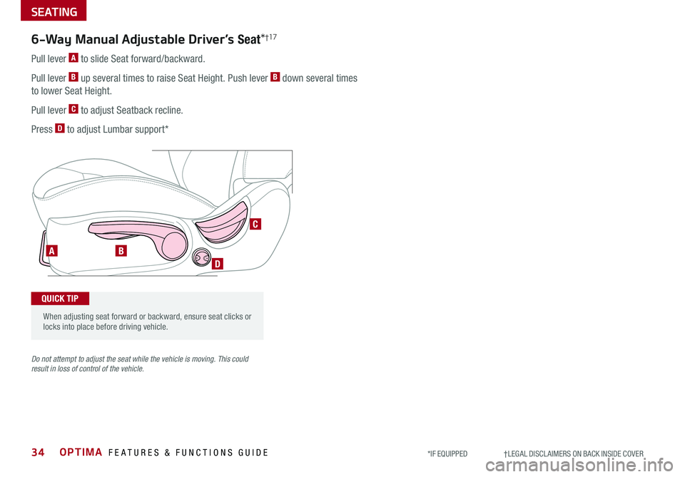KIA OPTIMA 2019  Features and Functions Guide OPTIMA  FEATURES & FUNCTIONS GUIDE34
SEATING
*IF EQUIPPED                     †LEGAL DISCL AIMERS ON BACK INSIDE COVER
AB
D
C
6-Way Manual Adjustable Driver’s Seat*†17
Pull lever A to slide Seat