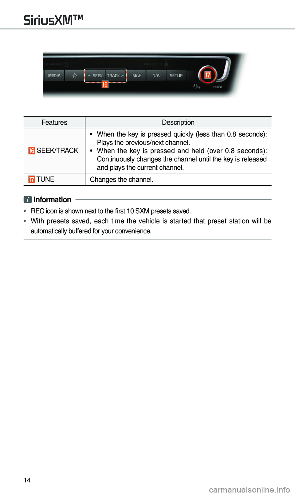 KIA OPTIMA 2019 Navigation System Quick Reference Guide 14
FeaturesDescription
SEEK/\fRACK
• When the key is pressed quickly (less than 0.8 seconds):
Plays the previous/next channel.
• When the key is pressed and held (over 0.8 seco KIA OPTIMA 2019 Navigation System Quick Reference Guide 14
FeaturesDescription
SEEK/\fRACK
• When the key is pressed quickly (less than 0.8 seconds):
Plays the previous/next channel.
• When the key is pressed and held (over 0.8 seco
