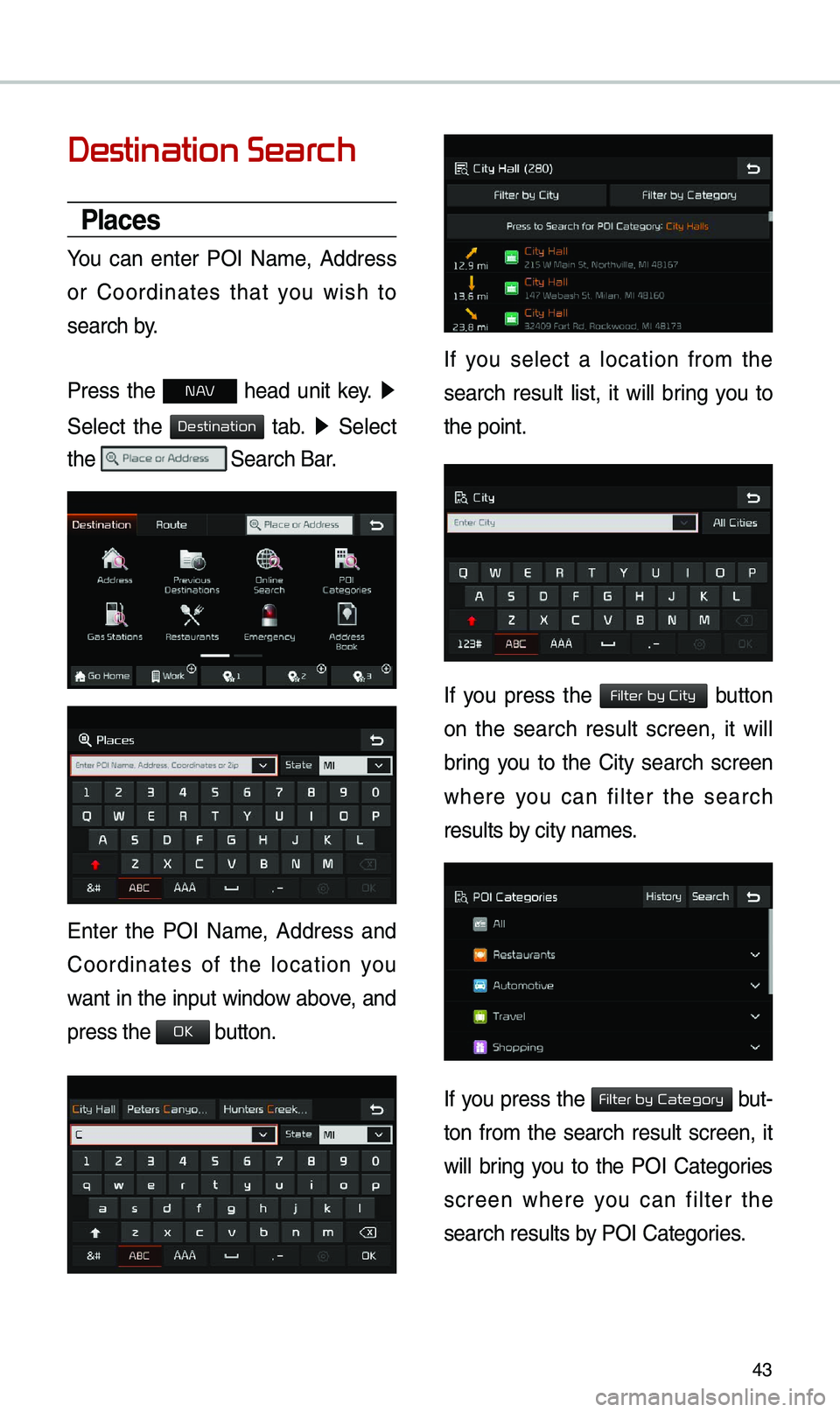 KIA OPTIMA 2019  Navigation System Quick Reference Guide 43
Destination Search
Places
You  can  enter  POI  Na\be,  Address 
or  Coordinates  that  you  wish  to 
search by.
Press  the 
N AV  head  unit  key. ▶
 
Select  the 
  tab. ▶   Select 
the 
 Se