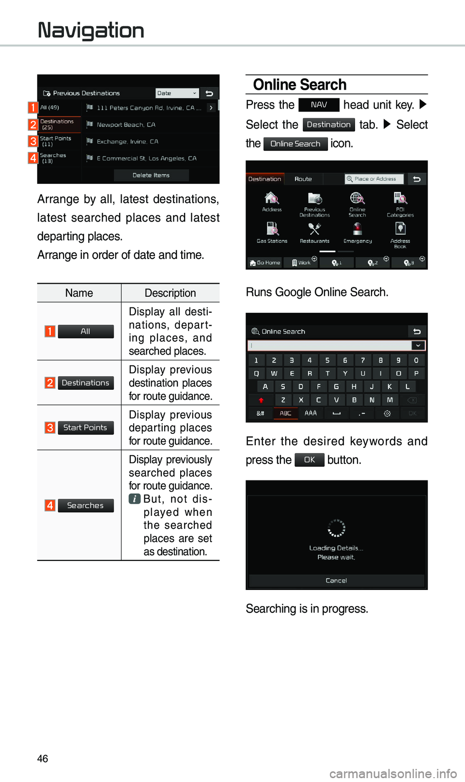 KIA OPTIMA 2019  Navigation System Quick Reference Guide 46
Online Search
Press  the N AV  head  unit  key. ▶
 
Select  the 
  tab. ▶   Select 
the 
 icon.
Runs Google Online \eSearch.
Enter  the  desired  keywords  and 
press the  button. 
Searching is