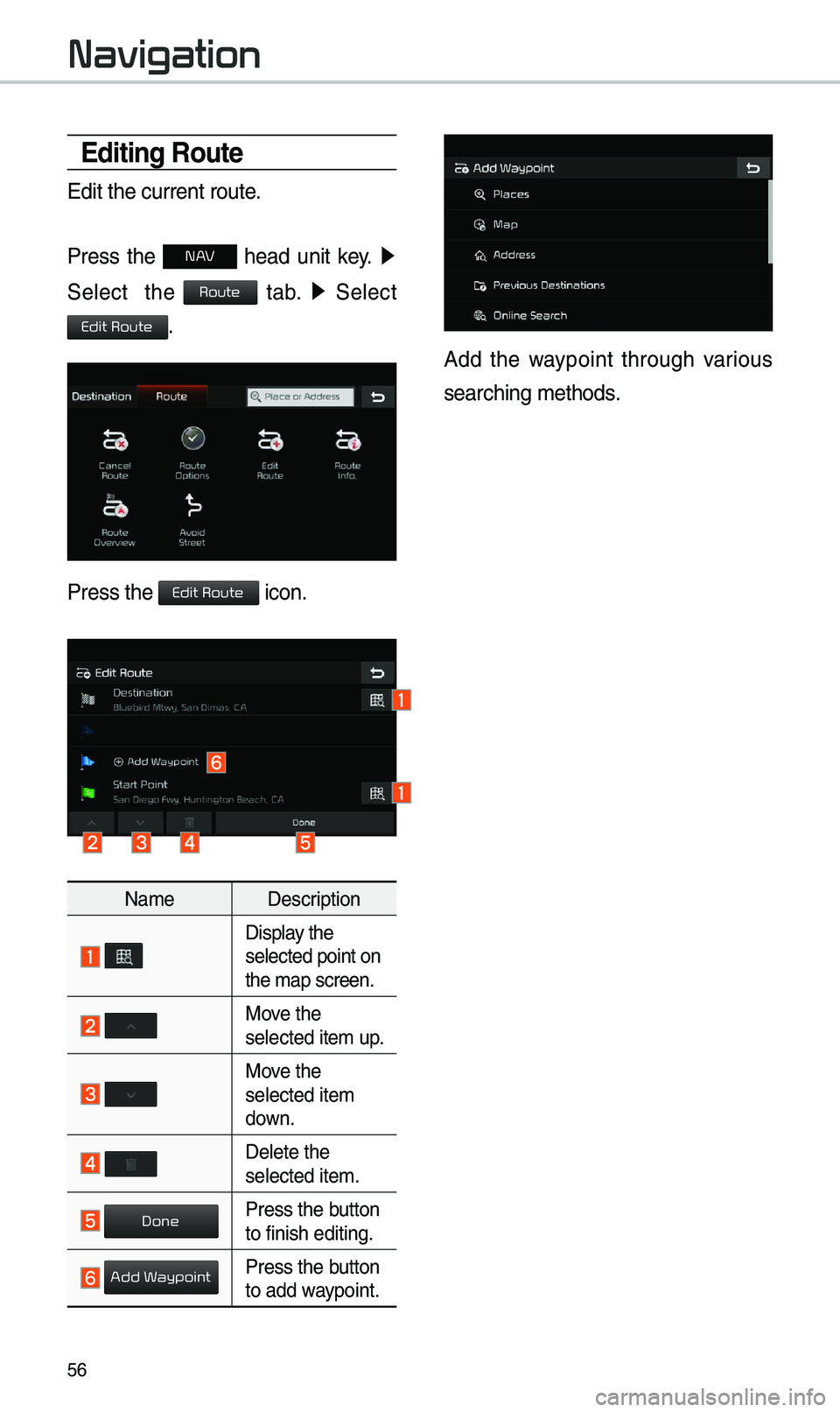 KIA OPTIMA 2019  Navigation System Quick Reference Guide 56
\bditing Route
Edit the current ro\eute.
Press  the 
N AV  head  unit  key. ▶
 
Select    the 
 tab.  ▶
  Select 
.
Press the  icon.
Na\be Description
 Display the selected point on 
the \bap s