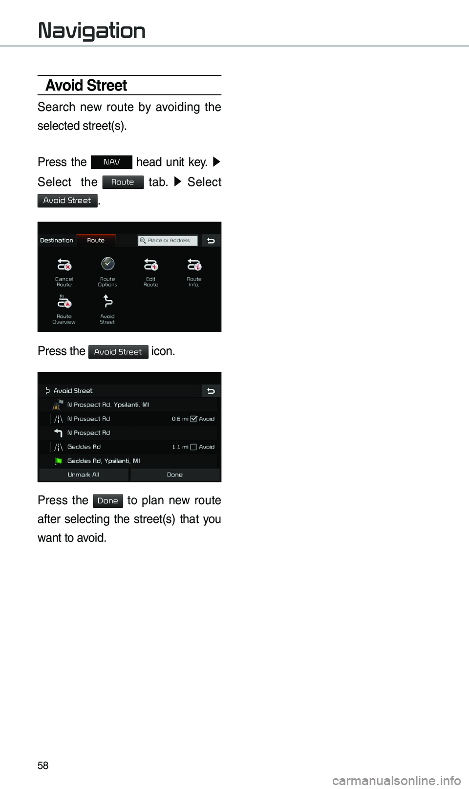 KIA OPTIMA 2019 Navigation System Quick Reference Guide 58
Avoid Street
Search new route by avoiding the
selected street(s).
Press the
N AV head unit key. ▶
Select the
tab. ▶
Select
.
Press the icon.
Press the to plan new r KIA OPTIMA 2019 Navigation System Quick Reference Guide 58
Avoid Street
Search new route by avoiding the
selected street(s).
Press the
N AV head unit key. ▶
Select the
tab. ▶
Select
.
Press the icon.
Press the to plan new r