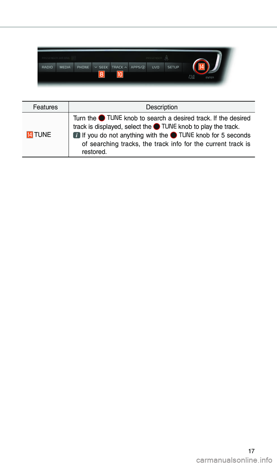KIA OPTIMA 2019 Quick Reference Guide 17
FeaturesDescription
\fUNE
\furn the TUNE knob to search a desired track. If the desired
track is displayed, select the
TUNE knob to play the track.
If you do not anything with the TUN KIA OPTIMA 2019 Quick Reference Guide 17
FeaturesDescription
\fUNE
\furn the TUNE knob to search a desired track. If the desired
track is displayed, select the
TUNE knob to play the track.
If you do not anything with the TUN