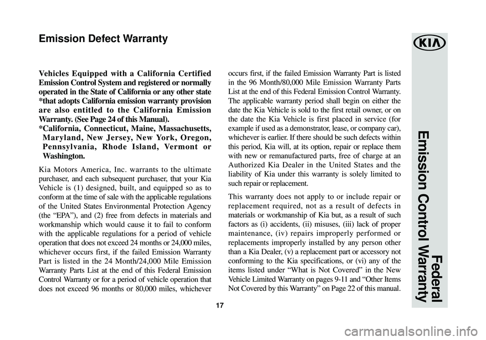 KIA OPTIMA 2018 Warranty and Consumer Information Guide 17
Federal
Emission Control Warranty
V ehicles Equipped with a California Certified
Emission Control System and registered or normally
operated in the State of California or any other state
*that ado KIA OPTIMA 2018 Warranty and Consumer Information Guide 17
Federal
Emission Control Warranty
V ehicles Equipped with a California Certified
Emission Control System and registered or normally
operated in the State of California or any other state
*that ado