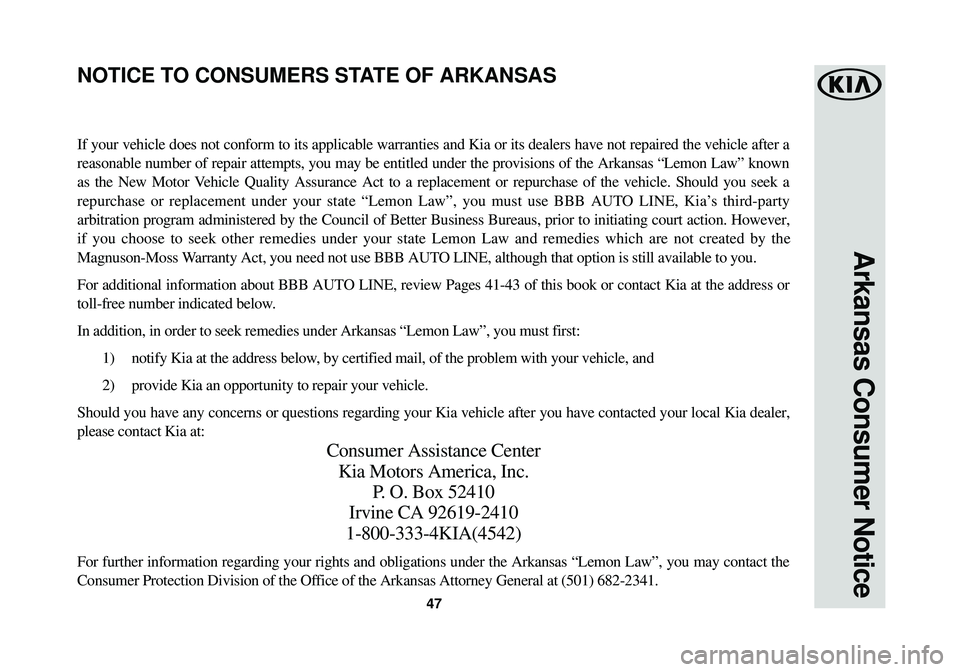 KIA OPTIMA 2018  Warranty and Consumer Information Guide 47
Arkansas Consumer Notice
If your vehicle does not conform to its applicable warranties and Kia or\
 its dealers have not repaired the vehicle after a
reasonable number of repair attempts, you may b