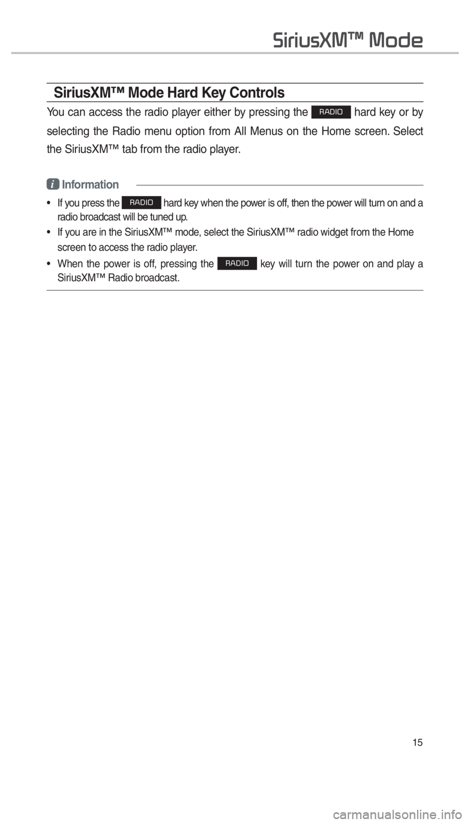 KIA OPTIMA 2017  Navigation System Quick Reference Guide 15
SiriusXM™ Mode Hard Key Controls
You can access the radio player either by pressing the RADIO hard key or by 
selecting the Radio menu option from All Menus on the Home screen. Select 
the Sirius