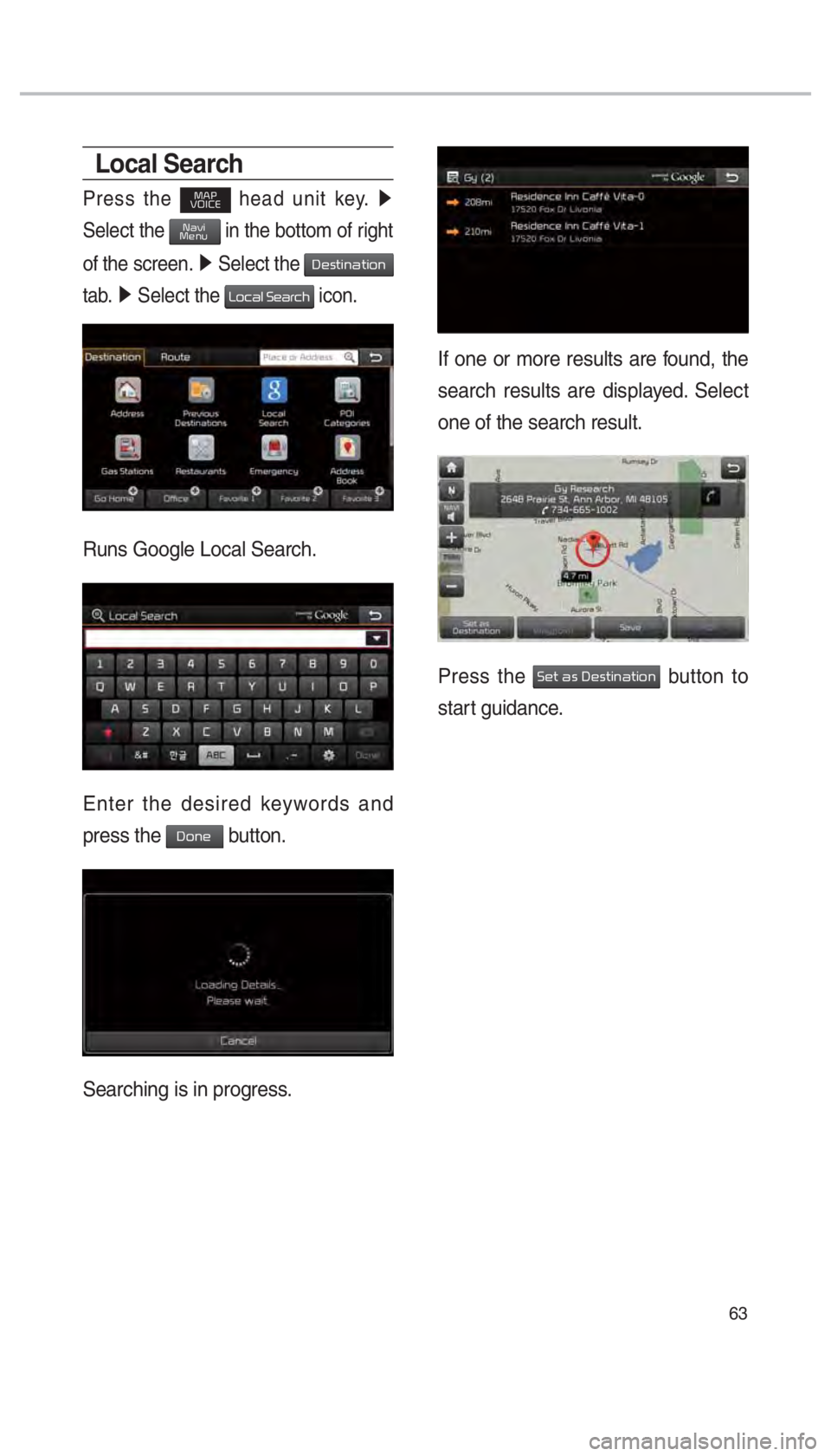 KIA OPTIMA 2017  Navigation System Quick Reference Guide 63
If one or more results are found, the 
search results are displayed. Select 
one of the search result. 
Press the Set as Destination button to 
start guidance. 
Local Search
Press the MAP
VOICE hea