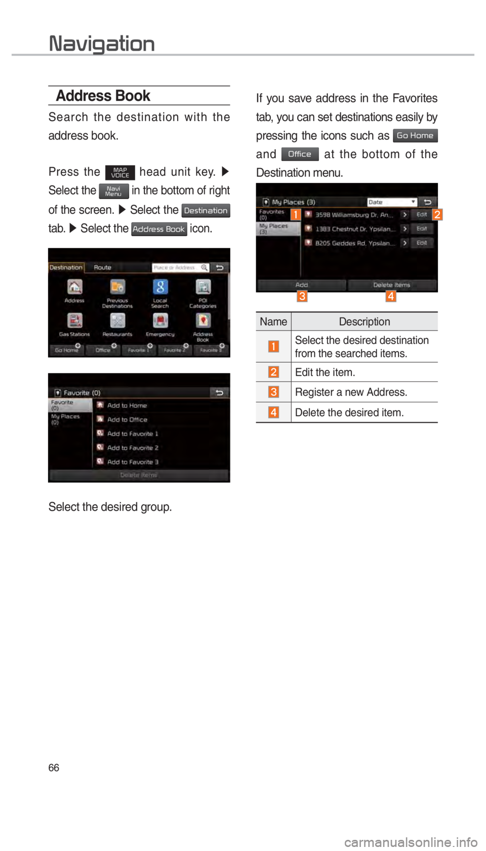 KIA OPTIMA 2017  Navigation System Quick Reference Guide 66
Address Book
Search the destination with the 
address book.
Press the MAP
VOICE head unit key.  0521 
Select the NaviMenu in the bottom of right 
of the screen.  0521
 Select the 
Destination 
tab.