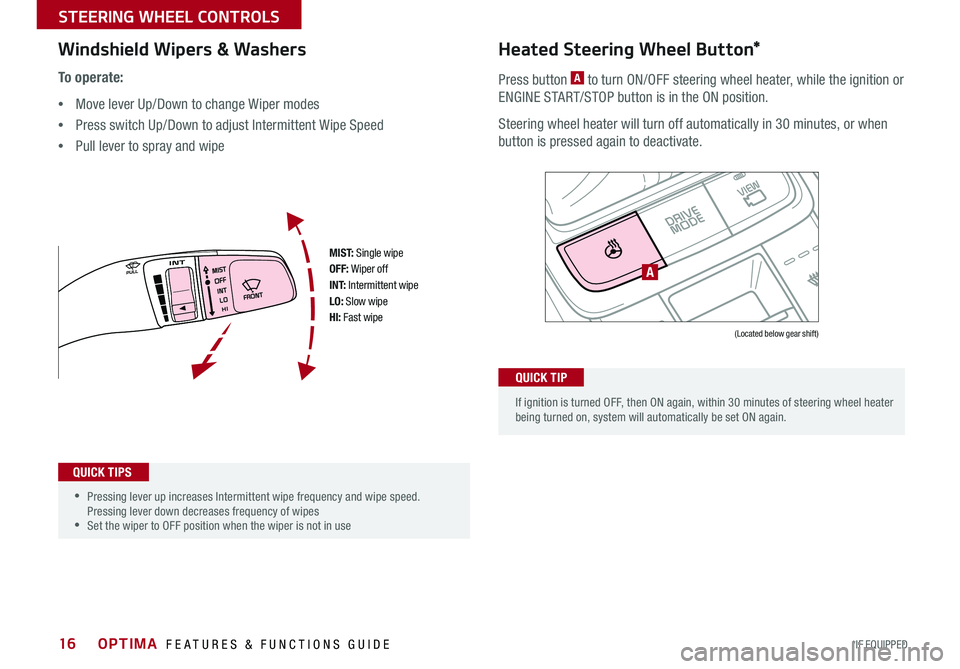 KIA OPTIMA 2016  Features and Functions Guide 16
To o p e r a t e :
 •Move lever Up/Down to change Wiper modes 
 •Press switch Up/Down to adjust Intermittent Wipe Speed
 •Pull lever to spray and wipe
M I S T: Single wipeOFF: Wiper offI N T: