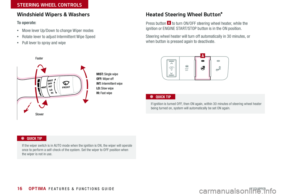 KIA OPTIMA 2015 Features and Functions Guide 16
To o p e r a t e :
•Move lever Up/Down to change Wiper modes
•Rotate lever to adjust Intermittent Wipe Speed
•Pull lever to spray and wipe
M I S T: Single wipeOFF: Wiper offI N T: Interm KIA OPTIMA 2015 Features and Functions Guide 16
To o p e r a t e :
•Move lever Up/Down to change Wiper modes
•Rotate lever to adjust Intermittent Wipe Speed
•Pull lever to spray and wipe
M I S T: Single wipeOFF: Wiper offI N T: Interm