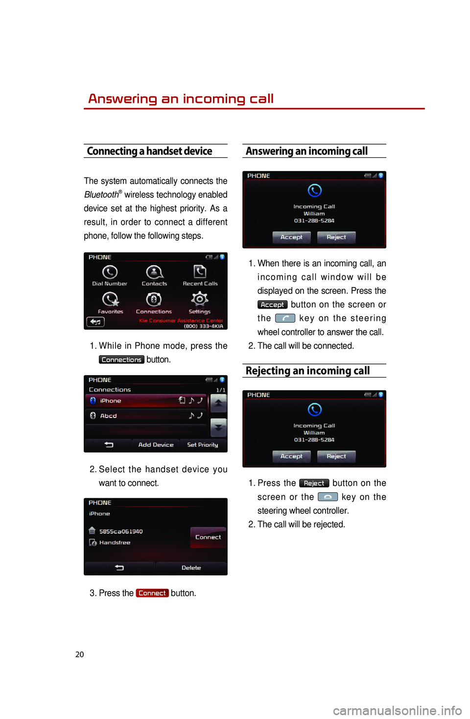 KIA OPTIMA 2015 Quick Reference Guide 20
Answering an incoming call
Connecting a handset device
The system automatically connects the
BluetoothⓇ wireless technology enabled
device set at the highest priority. As a
result, in order to KIA OPTIMA 2015 Quick Reference Guide 20
Answering an incoming call
Connecting a handset device
The system automatically connects the
BluetoothⓇ wireless technology enabled
device set at the highest priority. As a
result, in order to
