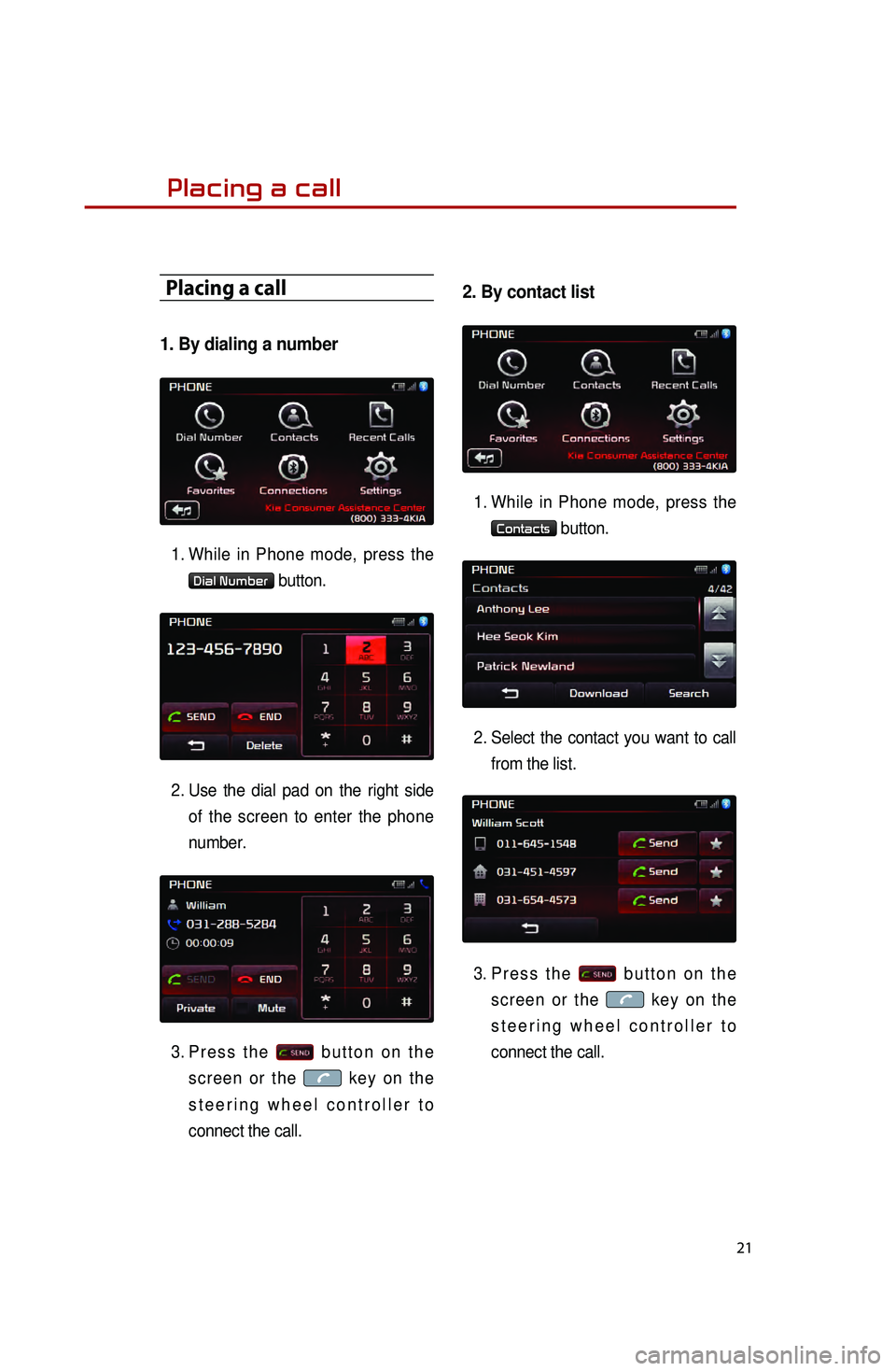 KIA OPTIMA 2015 Quick Reference Guide 21
Placing a call
Placing a call
1. By dialing a number
1. While in Phone mode, press the
Dial Number button.
2.
Use the dial pad on the right side of
the screen to enter the phone
number.
3.
KIA OPTIMA 2015 Quick Reference Guide 21
Placing a call
Placing a call
1. By dialing a number
1. While in Phone mode, press the
Dial Number button.
2.
Use the dial pad on the right side of
the screen to enter the phone
number.
3.