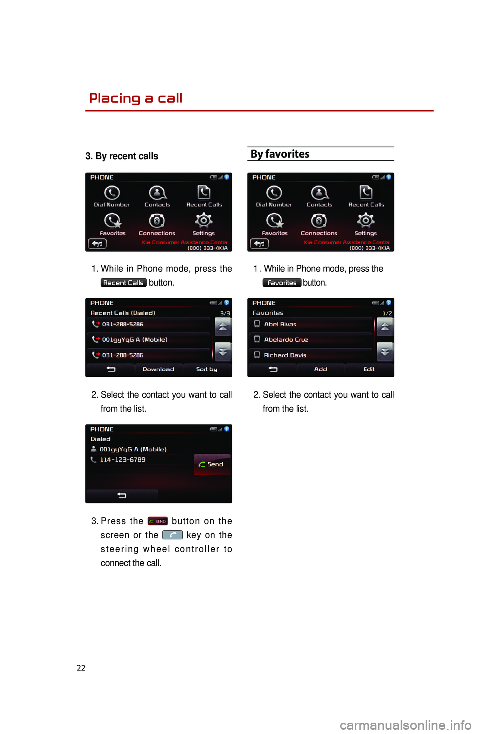 KIA OPTIMA 2015 Quick Reference Guide 22
3. By recent calls
1. While in Phone mode, press the
Recent Calls button.
2.
Select
the contact you want to call
from the list.
3.
Press the
button on the
screen or the
key on the
s KIA OPTIMA 2015 Quick Reference Guide 22
3. By recent calls
1. While in Phone mode, press the
Recent Calls button.
2.
Select
the contact you want to call
from the list.
3.
Press the
button on the
screen or the
key on the
s
