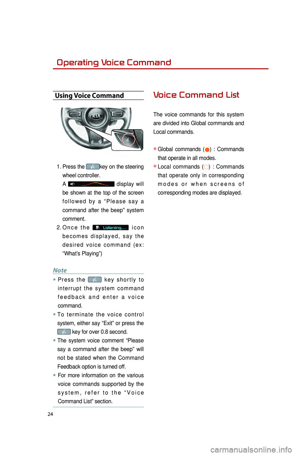 KIA OPTIMA 2015 Quick Reference Guide 24
Operating Voice Command
Using Voice Command
1. Press the key on the steering
wheel controller.
A
display will
be shown at the top of the screen
followed by a “Please say a
command after th KIA OPTIMA 2015 Quick Reference Guide 24
Operating Voice Command
Using Voice Command
1. Press the key on the steering
wheel controller.
A
display will
be shown at the top of the screen
followed by a “Please say a
command after th