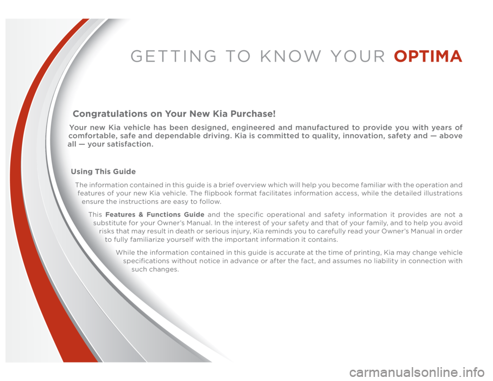 KIA OPTIMA 2014 Features and Functions Guide GETTING TO KNOW YOUR OPTIMA
Congratulations on Your New Kia Purchase!Your new Kia vehicle has been designed, engineered and manufactured to provide you with years of
comfortable, safe and dependable KIA OPTIMA 2014 Features and Functions Guide GETTING TO KNOW YOUR OPTIMA
Congratulations on Your New Kia Purchase!Your new Kia vehicle has been designed, engineered and manufactured to provide you with years of
comfortable, safe and dependable