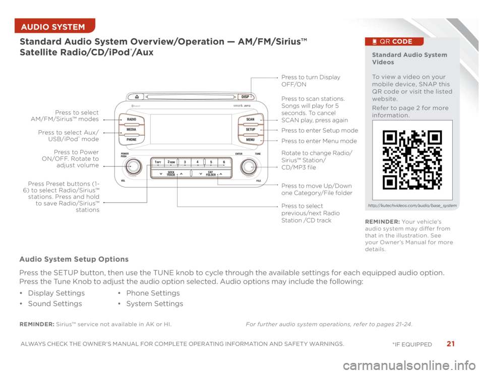 KIA OPTIMA 2014 Features and Functions Guide 21
ALWAYS CHECK THE OWNER’S MANUAL FOR COMPLETE OPERATING INFORMATION AND SAFET Y WARNINGS.
*IF EQUIPPED AUDIO SYSTEM
DISP
RADIO
MEDIA
PHONESCAN
SETUP
MENU
ENTER TUNE
FILE POWER
PUSH
VOL
Bluetooth KIA OPTIMA 2014 Features and Functions Guide 21
ALWAYS CHECK THE OWNER’S MANUAL FOR COMPLETE OPERATING INFORMATION AND SAFET Y WARNINGS.
*IF EQUIPPED AUDIO SYSTEM
DISP
RADIO
MEDIA
PHONESCAN
SETUP
MENU
ENTER TUNE
FILE POWER
PUSH
VOL
Bluetooth