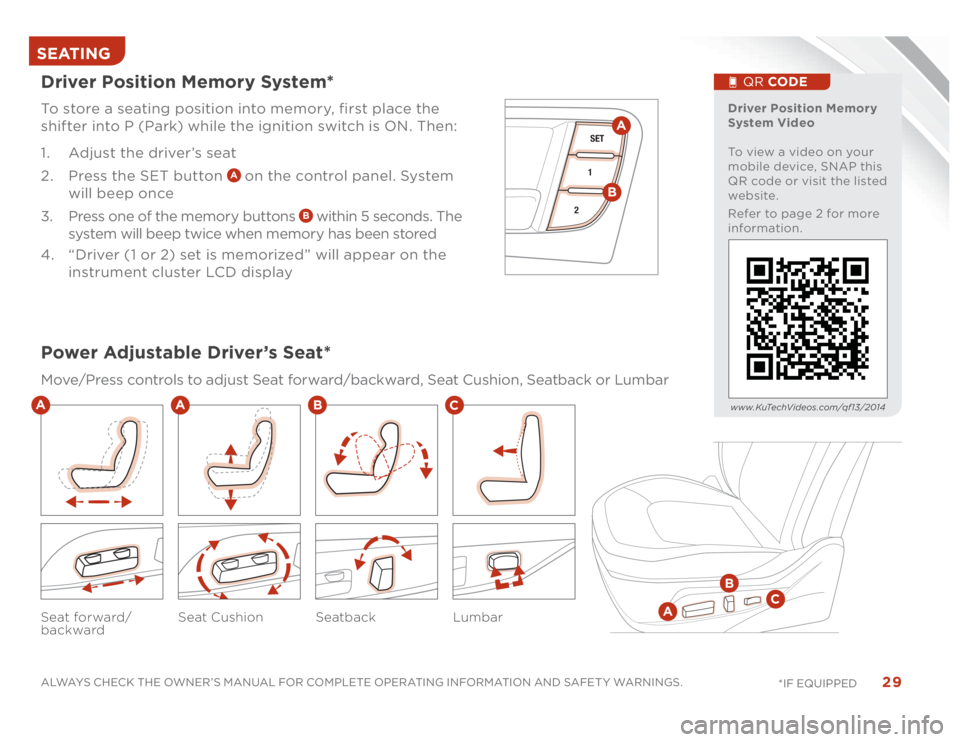 KIA OPTIMA 2014 Features and Functions Guide 29
ALWAYS CHECK THE OWNER’S MANUAL FOR COMPLETE OPERATING INFORMATION AND SAFET Y WARNINGS.
*IF EQUIPPED SEATING
Seatback Lumbar Seat forward/
backwardSeat Cushion
Driver Position Memory System*To KIA OPTIMA 2014 Features and Functions Guide 29
ALWAYS CHECK THE OWNER’S MANUAL FOR COMPLETE OPERATING INFORMATION AND SAFET Y WARNINGS.
*IF EQUIPPED SEATING
Seatback Lumbar Seat forward/
backwardSeat Cushion
Driver Position Memory System*To