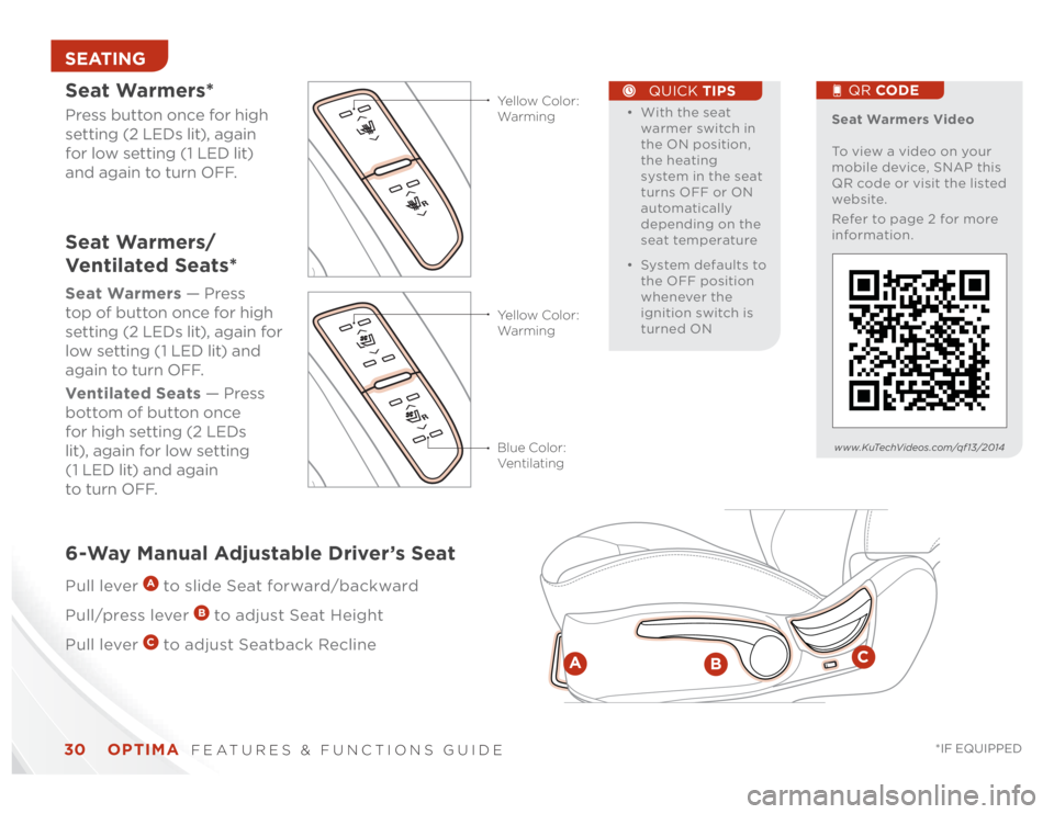 KIA OPTIMA 2014 Features and Functions Guide OPTIMA
FEATURES & FUNCTIONS GUIDE
30
*IF EQUIPPED
SEATING
• With the seat
warmer switch in
the ON position,
the heating
system in the seat
turns OFF or ON
automatically
depending on the
KIA OPTIMA 2014 Features and Functions Guide OPTIMA
FEATURES & FUNCTIONS GUIDE
30
*IF EQUIPPED
SEATING
• With the seat
warmer switch in
the ON position,
the heating
system in the seat
turns OFF or ON
automatically
depending on the
