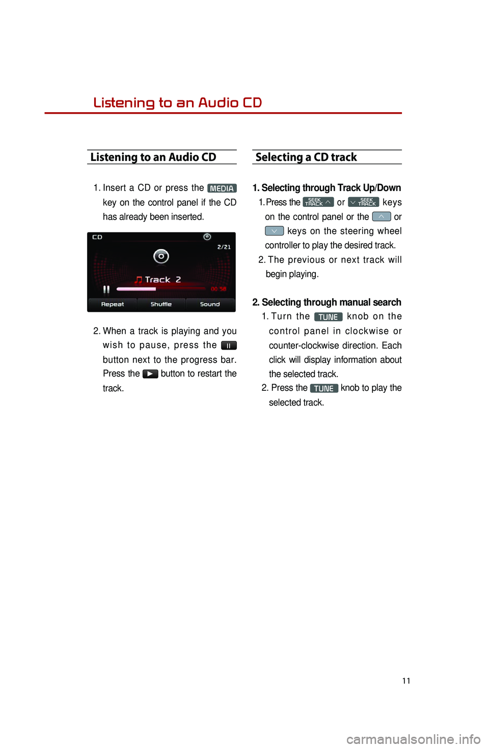 KIA OPTIMA 2014 Quick Reference Guide 11
Listening to an Audio CD
1. Insert a CD or press the MEDIA
key on the control panel if the CD
has already been inserted.
2. When a track is playing and you
w i s h t o p a u KIA OPTIMA 2014 Quick Reference Guide 11
Listening to an Audio CD
1. Insert a CD or press the MEDIA
key on the control panel if the CD
has already been inserted.
2. When a track is playing and you
w i s h t o p a u