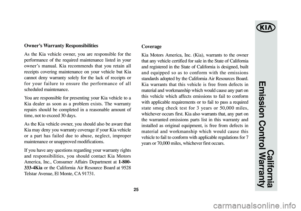 KIA OPTIMA 2014  Warranty and Consumer Information Guide 25
California
Emission Control Warranty
Owner’s Warranty Responsibilities
As the Kia vehicle owner, you are responsible for the
performance of the required maintenance listed in your
owner’s manua