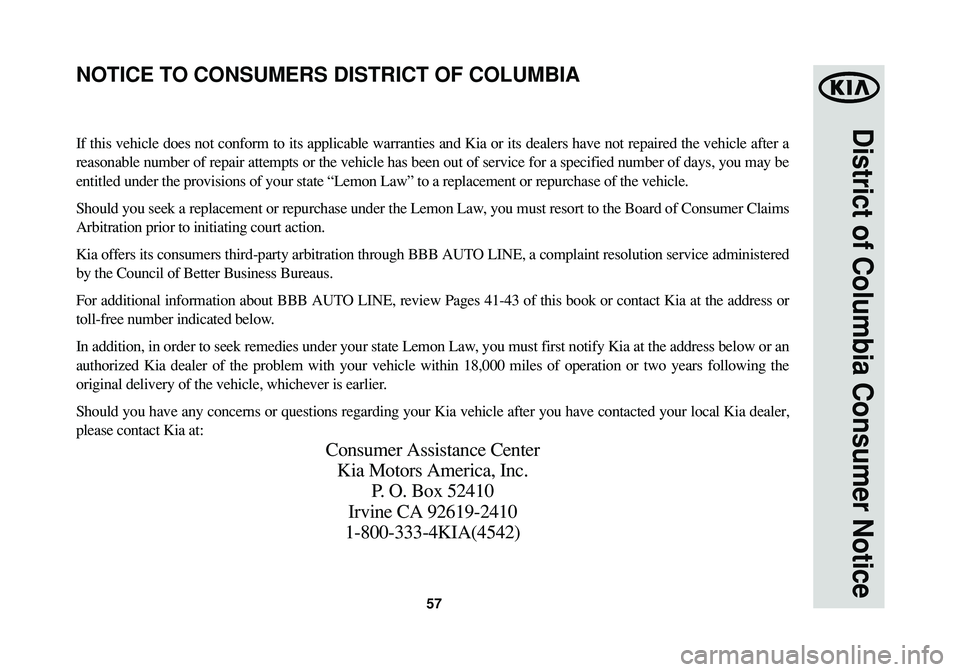 KIA OPTIMA 2014  Warranty and Consumer Information Guide 57
District of Columbia Consumer Notice
If this vehicle does not conform to its applicable warranties and Kia or its dealers have not repaired the vehicle after a
reasonable number of repair attempts 