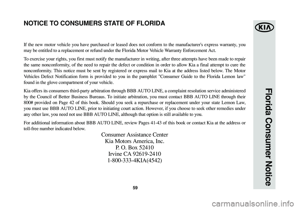 KIA OPTIMA 2014  Warranty and Consumer Information Guide 59
Florida Consumer Notice
If the new motor vehicle you have purchased or leased does not conform to the manufacturers express warranty, you
may be entitled to a replacement or refund under the Flori