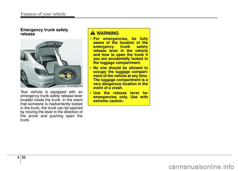 KIA K900 2020  Owners Manual Features of your vehicle
36
4
Emergency trunk safety
release
Your vehicle is equipped with an
emergency trunk safety release lever
located inside the trunk. In the event
that someone is inadvertently 