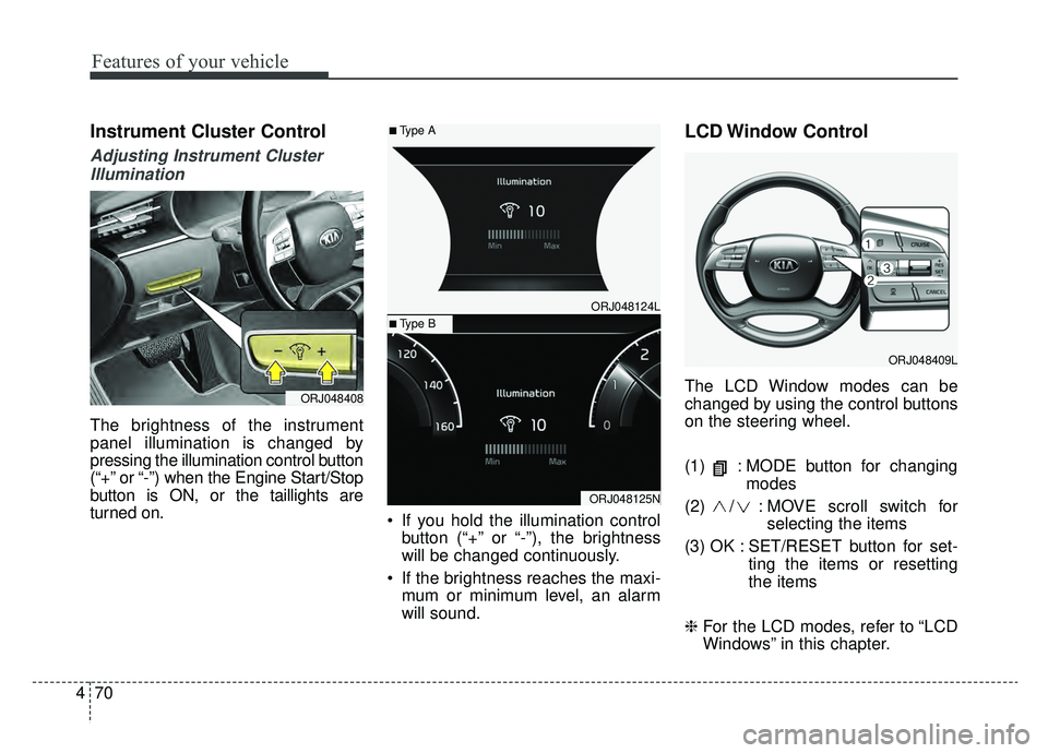 KIA K900 2020 Owners Manual Features of your vehicle
70
4
Instrument Cluster Control
Adjusting Instrument Cluster
Illumination
The brightness of the instrument
panel illumination is changed by
pressing the illumination control b KIA K900 2020 Owners Manual Features of your vehicle
70
4
Instrument Cluster Control
Adjusting Instrument Cluster
Illumination
The brightness of the instrument
panel illumination is changed by
pressing the illumination control b