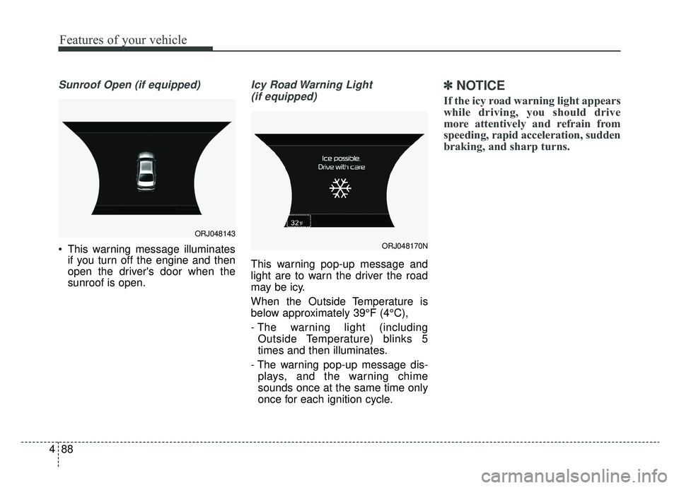 KIA K900 2020  Owners Manual Features of your vehicle
88
4
Sunroof Open (if equipped)
 This warning message illuminates
if you turn off the engine and then
open the drivers door when the
sunroof is open.
Icy Road Warning Light 

