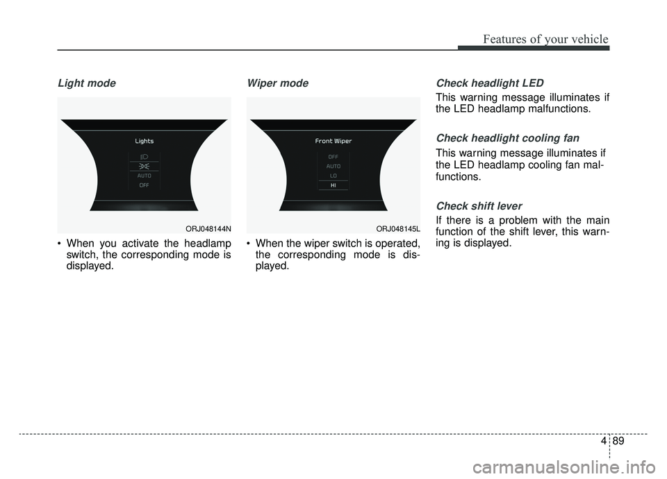 KIA K900 2020  Owners Manual 489
Features of your vehicle
Light mode
 When you activate the headlampswitch, the corresponding mode is
displayed.
Wiper mode
 When the wiper switch is operated,the corresponding mode is dis-
played.
