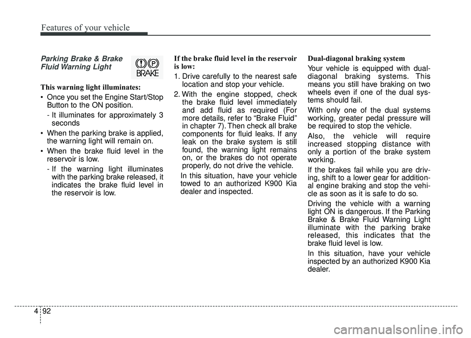 KIA K900 2020 Owners Manual Features of your vehicle
92
4
Parking Brake & Brake
Fluid Warning Light
This warning light illuminates:
Once you set the Engine Start/Stop Button to the ON position.
- It illuminates for approximate KIA K900 2020 Owners Manual Features of your vehicle
92
4
Parking Brake & Brake
Fluid Warning Light
This warning light illuminates:
Once you set the Engine Start/Stop Button to the ON position.
- It illuminates for approximate