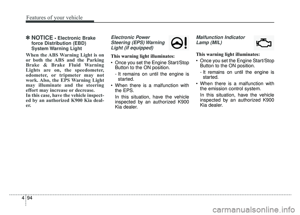 KIA K900 2020 Owners Manual Features of your vehicle
94
4
✽ ✽
NOTICE- Electronic Brake
force Distribution (EBD)
System Warning Light
When the ABS Warning Light is on
or both the ABS and the Parking
Brake & Brake Fluid Warni KIA K900 2020 Owners Manual Features of your vehicle
94
4
✽ ✽
NOTICE- Electronic Brake
force Distribution (EBD)
System Warning Light
When the ABS Warning Light is on
or both the ABS and the Parking
Brake & Brake Fluid Warni