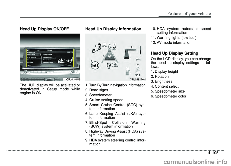 KIA K900 2020 Owners Manual 4105
Features of your vehicle
Head Up Display ON/OFF
The HUD display will be activated or
deactivated in Setup mode while
engine is ON.
Head Up Display Information
1. Turn By Turn navigation informati KIA K900 2020 Owners Manual 4105
Features of your vehicle
Head Up Display ON/OFF
The HUD display will be activated or
deactivated in Setup mode while
engine is ON.
Head Up Display Information
1. Turn By Turn navigation informati