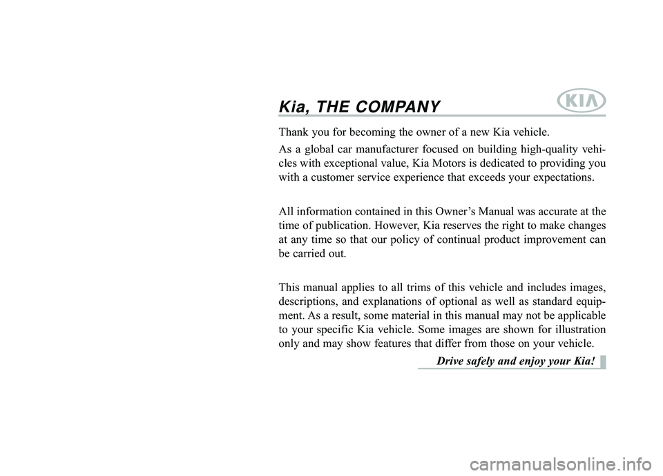 KIA K900 2020  Owners Manual Kia, THE COMPANY
Thank you for becoming the owner of a new Kia vehicle.
As a global car manufacturer focused on building high-quality vehi-
cles with exceptional value, Kia Motors is dedicated to prov