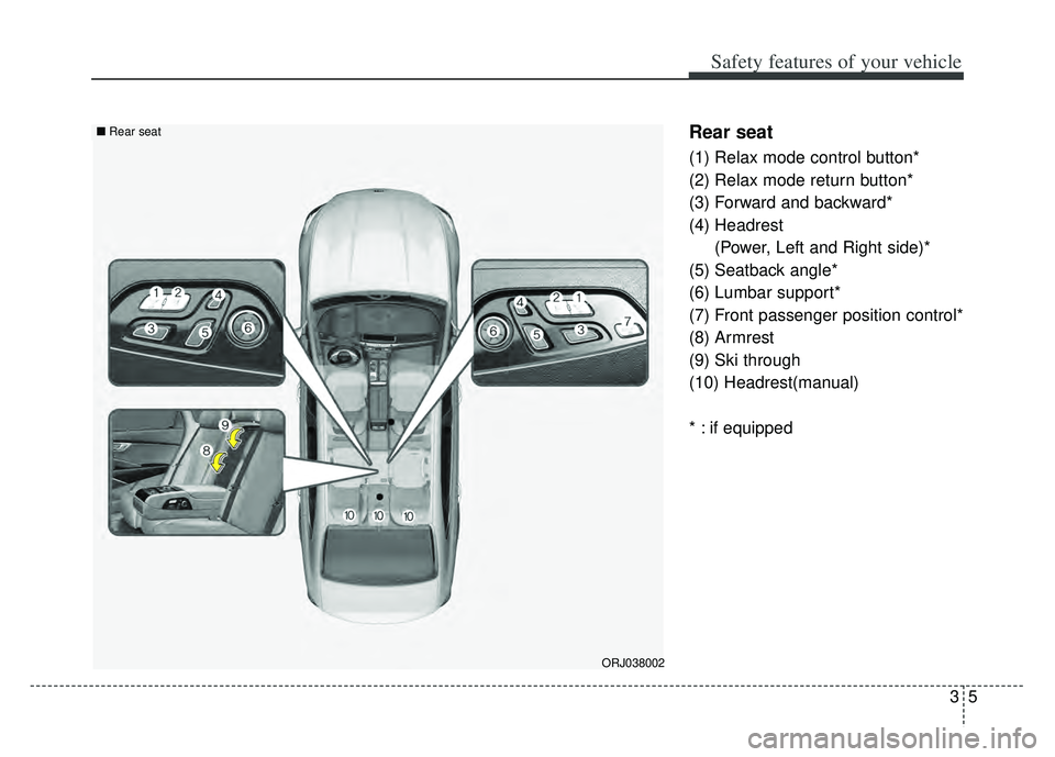 KIA K900 2020 Owners Manual 35
Safety features of your vehicle
Rear seat
(1) Relax mode control button*
(2) Relax mode return button*
(3) Forward and backward*
(4) Headrest(Power, Left and Right side)*
(5) Seatback angle*
(6) Lu KIA K900 2020 Owners Manual 35
Safety features of your vehicle
Rear seat
(1) Relax mode control button*
(2) Relax mode return button*
(3) Forward and backward*
(4) Headrest(Power, Left and Right side)*
(5) Seatback angle*
(6) Lu