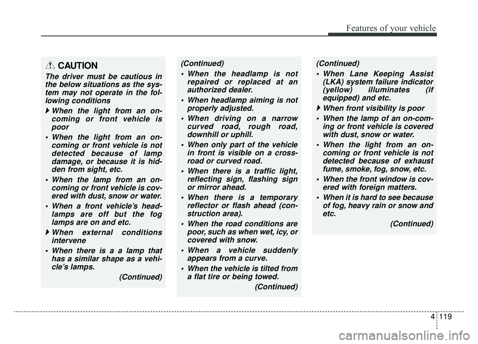 KIA K900 2020  Owners Manual 4119
Features of your vehicle
CAUTION
The driver must be cautious inthe below situations as the sys-tem may not operate in the fol-lowing conditions
  When the light from an on-
coming or front vehi