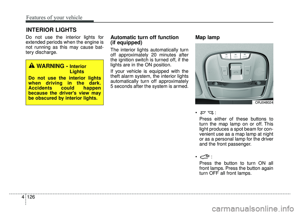 KIA K900 2020  Owners Manual Features of your vehicle
126
4
Do not use the interior lights for
extended periods when the engine is
not running as this may cause bat-
tery discharge.Automatic turn off function 
(if equipped)
The i