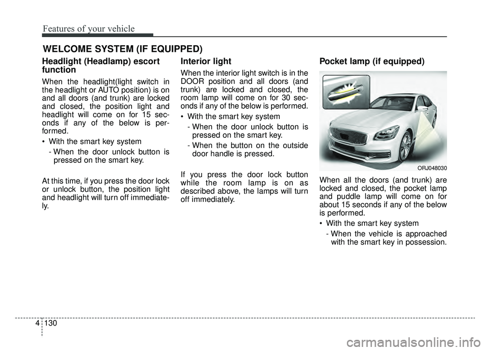 KIA K900 2020 Owners Manual Features of your vehicle
130
4
WELCOME SYSTEM (IF EQUIPPED)
Headlight (Headlamp) escort
function
When the headlight(light switch in
the headlight or AUTO position) is on
and all doors (and trunk) are KIA K900 2020 Owners Manual Features of your vehicle
130
4
WELCOME SYSTEM (IF EQUIPPED)
Headlight (Headlamp) escort
function
When the headlight(light switch in
the headlight or AUTO position) is on
and all doors (and trunk) are
