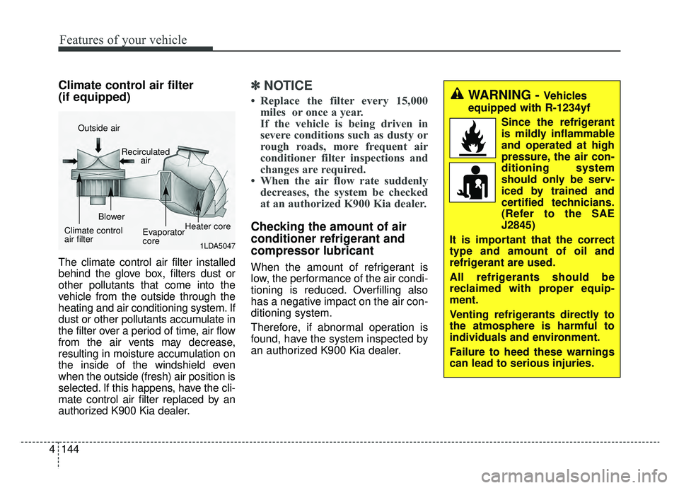 KIA K900 2020 Owners Manual Features of your vehicle
144
4
Climate control air filter
(if equipped)
The climate control air filter installed
behind the glove box, filters dust or
other pollutants that come into the
vehicle from KIA K900 2020 Owners Manual Features of your vehicle
144
4
Climate control air filter
(if equipped)
The climate control air filter installed
behind the glove box, filters dust or
other pollutants that come into the
vehicle from