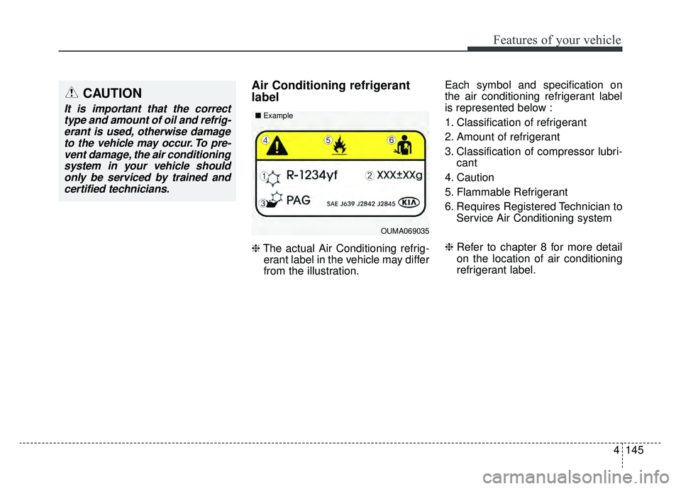 KIA K900 2020 Owners Manual 4145
Features of your vehicle
Air Conditioning refrigerant
label
❈The actual Air Conditioning refrig-
erant label in the vehicle may differ
from the illustration. Each symbol and specification on
th KIA K900 2020 Owners Manual 4145
Features of your vehicle
Air Conditioning refrigerant
label
❈The actual Air Conditioning refrig-
erant label in the vehicle may differ
from the illustration. Each symbol and specification on
th