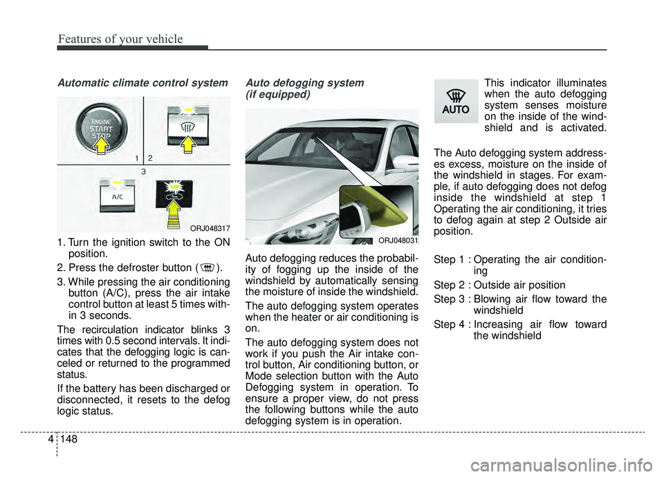 KIA K900 2020 Owners Manual Features of your vehicle
148
4
Automatic climate control system
1. Turn the ignition switch to the ON
position.
2. Press the defroster button ( ).
3. While pressing the air conditioning button (A/C), KIA K900 2020 Owners Manual Features of your vehicle
148
4
Automatic climate control system
1. Turn the ignition switch to the ON
position.
2. Press the defroster button ( ).
3. While pressing the air conditioning button (A/C),